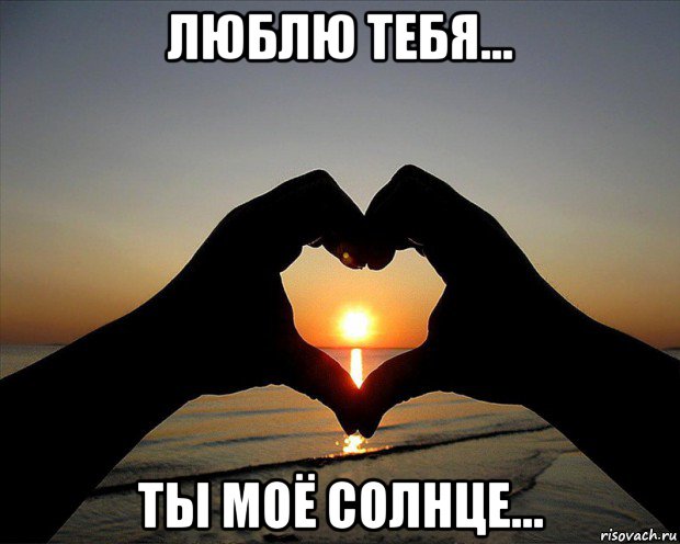 люблю тебя... ты моё солнце...