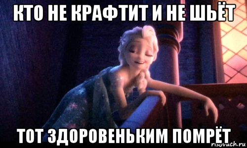 кто не крафтит и не шьёт тот здоровеньким помрёт, Мем Сонная Эльза