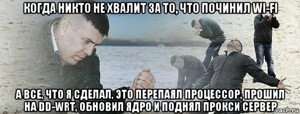 когда никто не хвалит за то, что починил wi-fi а все, что я сделал, это перепаял процессор, прошил на dd-wrt, обновил ядро и поднял прокси сервер