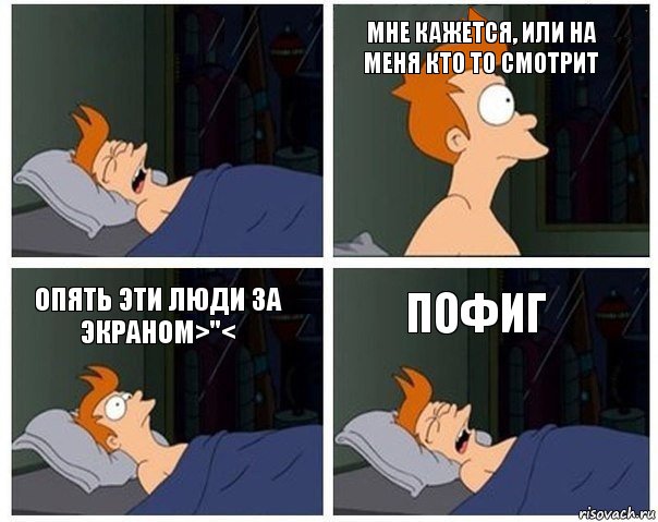  Мне кажется, или на меня кто то смотрит Опять эти люди за экраном>"< Пофиг, Комикс    Страшный сон Фрая