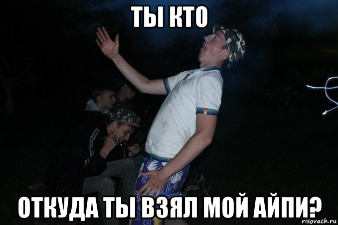 ты кто откуда ты взял мой айпи?