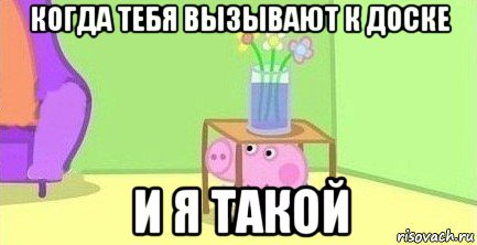 когда тебя вызывают к доске и я такой