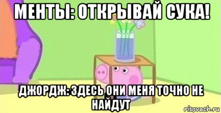 менты: открывай сука! джордж: здесь они меня точно не найдут, Мем  Свинка пеппа под столом