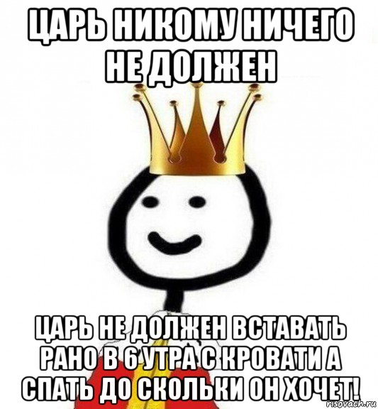 царь никому ничего не должен царь не должен вставать рано в 6 утра с кровати а спать до скольки он хочет!, Мем Теребонька Царь