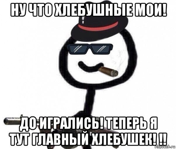 ну что хлебушные мои! до игрались! теперь я тут главный хлебушек! !!, Мем Теребонька Диб Хлебушек Ганстер