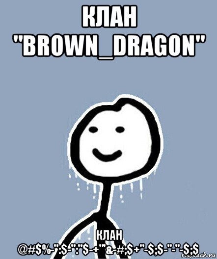 клан "brown_dragon" клан @#$%-":$-":"$-+"'&-#;$+"-$;$-"-"-$;$, Мем  Теребонька замерз