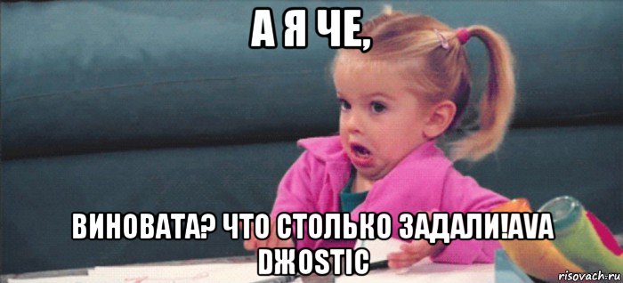 а я че, виновата? что столько задали!ava dжostic, Мем  Ты говоришь (девочка возмущается)