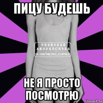 пицу будешь не я просто посмотрю