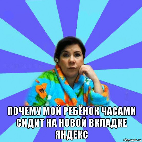  почему мой ребёнок часами сидит на новой вкладке яндекс, Мем типичная мама