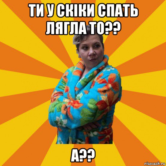 ти у скіки спать лягла то?? а??, Мем Типичная мама