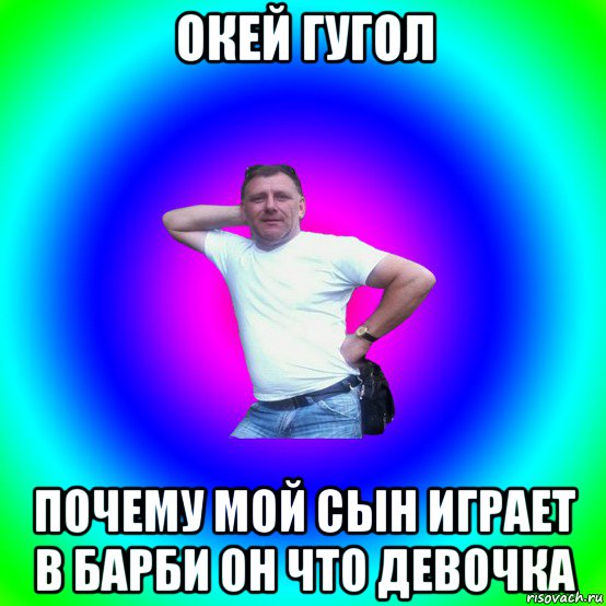 окей гугол почему мой сын играет в барби он что девочка, Мем Типичный Батя