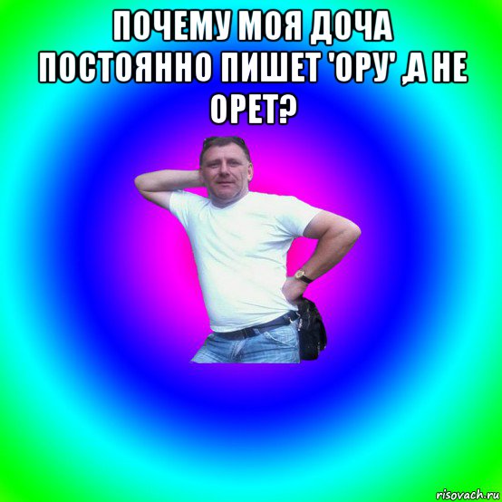 почему моя доча постоянно пишет 'ору' ,а не орет? 