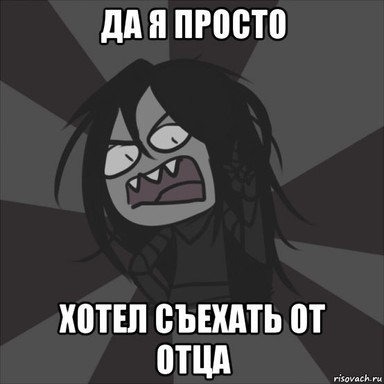 да я просто хотел съехать от отца