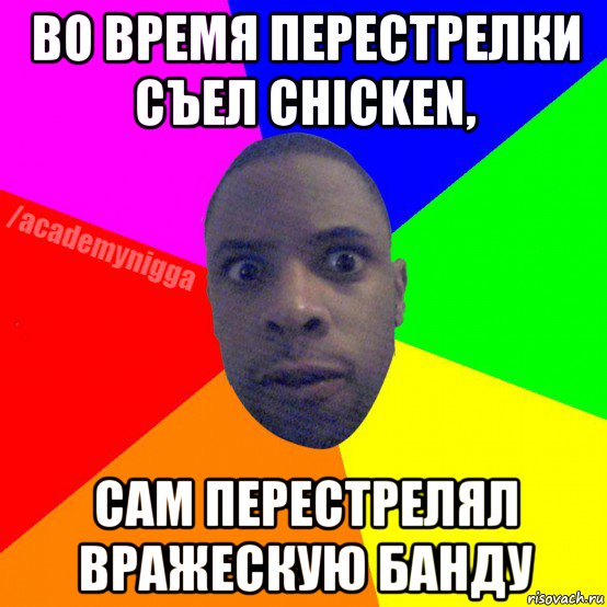 во время перестрелки съел chicken, сам перестрелял вражескую банду, Мем  ТИПИЧНЫЙ НЕГР