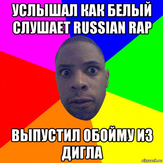 услышал как белый слушает russian rap выпустил обойму из дигла, Мем  Типичный Негр