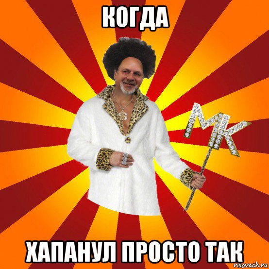 когда хапанул просто так