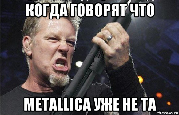 когда говорят что metallica уже не та, Мем То чувство когда