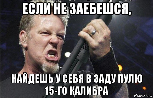 если не заебешся, найдешь у себя в заду пулю 15-го калибра, Мем То чувство когда