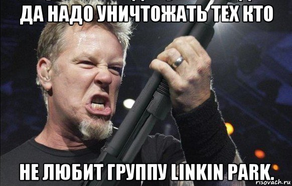 да надо уничтожать тех кто не любит группу linkin park., Мем То чувство когда