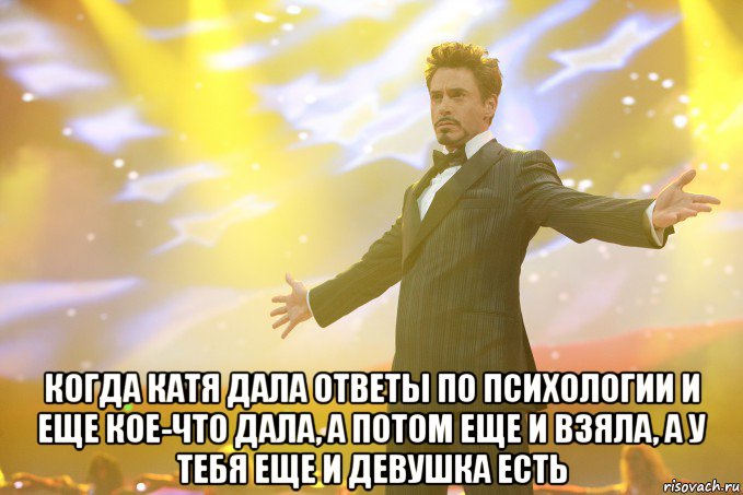  когда катя дала ответы по психологии и еще кое-что дала, а потом еще и взяла, а у тебя еще и девушка есть, Мем Тони Старк (Роберт Дауни младший)