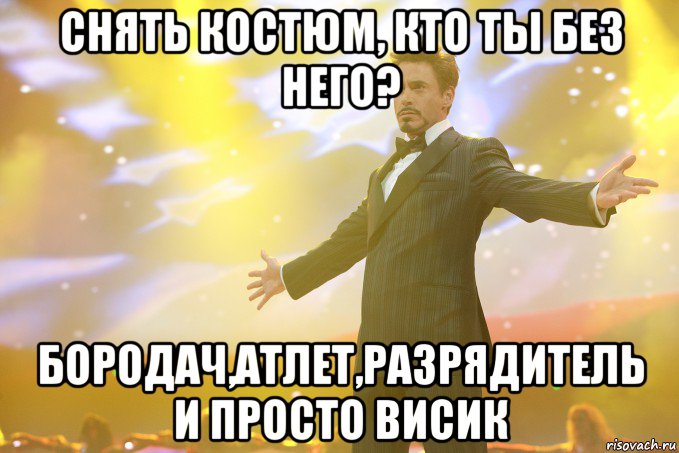 снять костюм, кто ты без него? бородач,атлет,разрядитель и просто висик, Мем Тони Старк (Роберт Дауни младший)