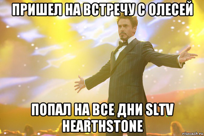 пришел на встречу с олесей попал на все дни sltv hearthstone, Мем Тони Старк (Роберт Дауни младший)