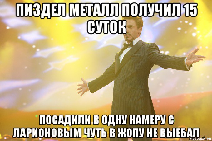 пиздел металл получил 15 суток посадили в одну камеру с ларионовым чуть в жопу не выебал, Мем Тони Старк (Роберт Дауни младший)