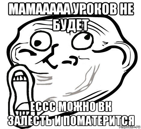 мамааааа уроков не будет ессс можно вк залесть и поматерится, Мем  Trollface LOL