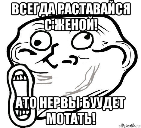 всегда раставайся с женой! ато нервы буудет мотать!, Мем  Trollface LOL