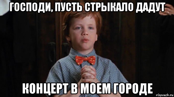 господи, пусть стрыкало дадут концерт в моем городе, Мем  Трудный Ребенок