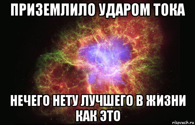 приземлило ударом тока нечего нету лучшего в жизни как это, Мем Туманность