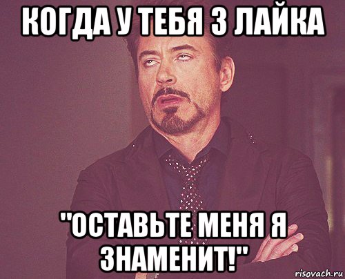 когда у тебя 3 лайка "оставьте меня я знаменит!", Мем твое выражение лица