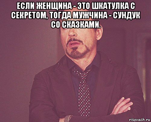 если женщина - это шкатулка с секретом, тогда мужчина - сундук со сказками. , Мем твое выражение лица