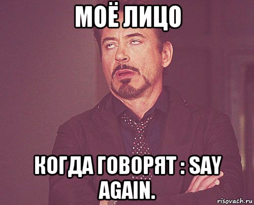 моё лицо когда говорят : say again., Мем твое выражение лица