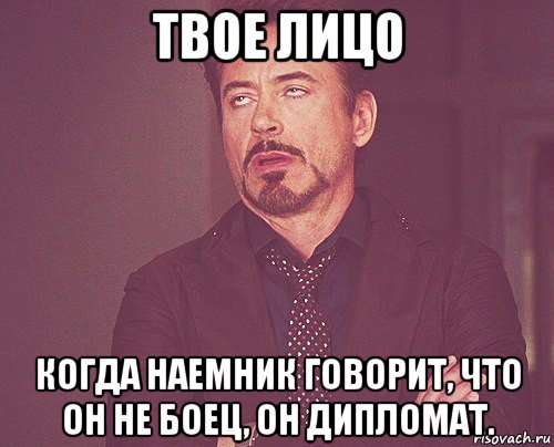 твое лицо когда наемник говорит, что он не боец, он дипломат., Мем твое выражение лица