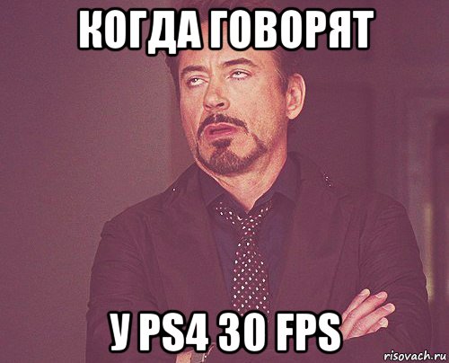 когда говорят у ps4 30 fps, Мем твое выражение лица