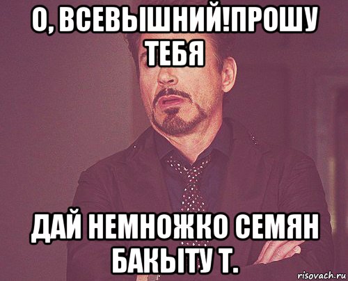 о, всевышний!прошу тебя дай немножко семян бакыту т., Мем твое выражение лица