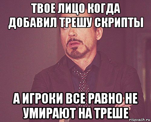 твое лицо когда добавил трешу скрипты а игроки все равно не умирают на треше, Мем твое выражение лица