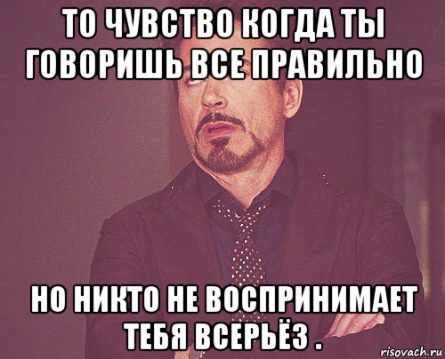 то чувство когда ты говоришь все правильно но никто не воспринимает тебя всерьёз ., Мем твое выражение лица