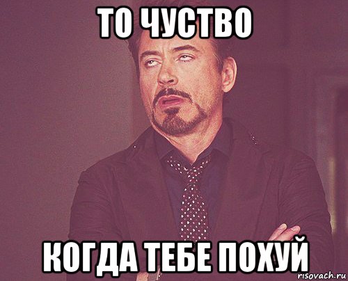 то чуство когда тебе похуй