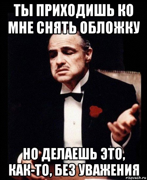 ты приходишь ко мне снять обложку но делаешь это, как-то, без уважения, Мем ты делаешь это без уважения