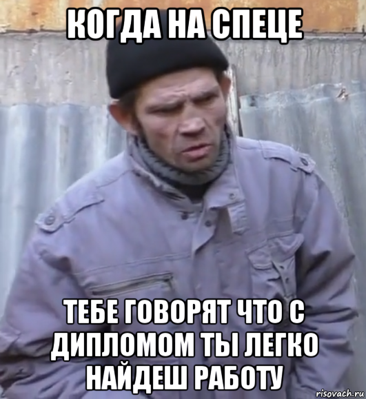 когда на спеце тебе говорят что с дипломом ты легко найдеш работу, Мем  Ты втираешь мне какую то дичь