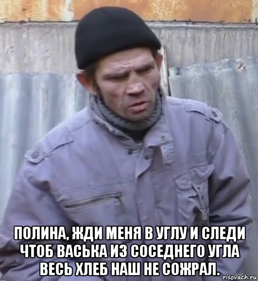  полина, жди меня в углу и следи чтоб васька из соседнего угла весь хлеб наш не сожрал., Мем  Ты втираешь мне какую то дичь