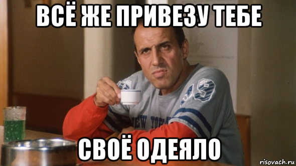 всё же привезу тебе своё одеяло