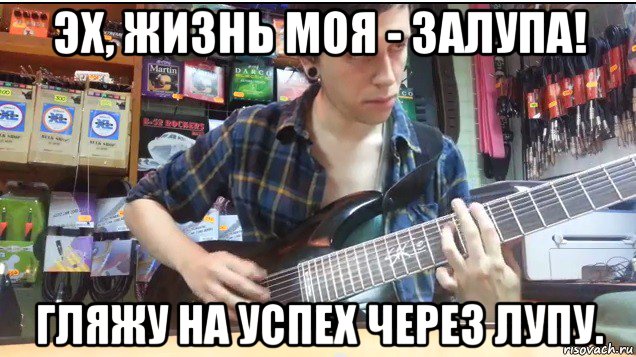 эх, жизнь моя - залупа! гляжу на успех через лупу., Мем Упоротый гитарист
