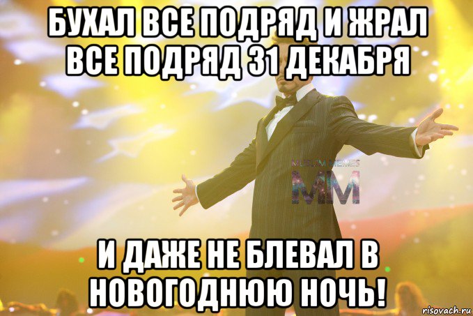 бухал все подряд и жрал все подряд 31 декабря и даже не блевал в новогоднюю ночь!