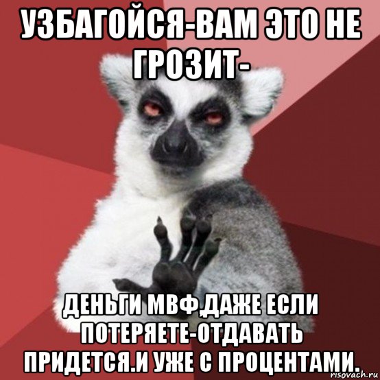 узбагойся-вам это не грозит- деньги мвф,даже если потеряете-отдавать придется.и уже с процентами., Мем Узбагойзя