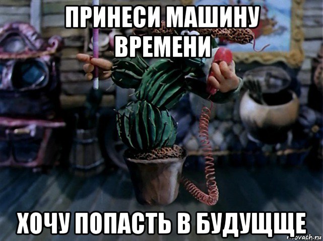 принеси машину времени хочу попасть в будущще