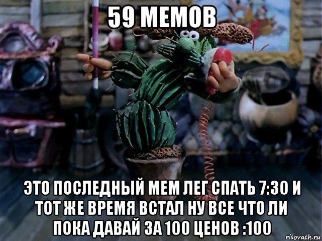 59 мемов это последный мем лег спать 7:30 и тот же время встал ну все что ли пока давай за 100 ценов :100