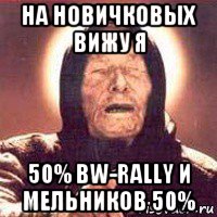 на новичковых вижу я 50% bw-rally и мельников 50%, Мем Ванга (цвет)